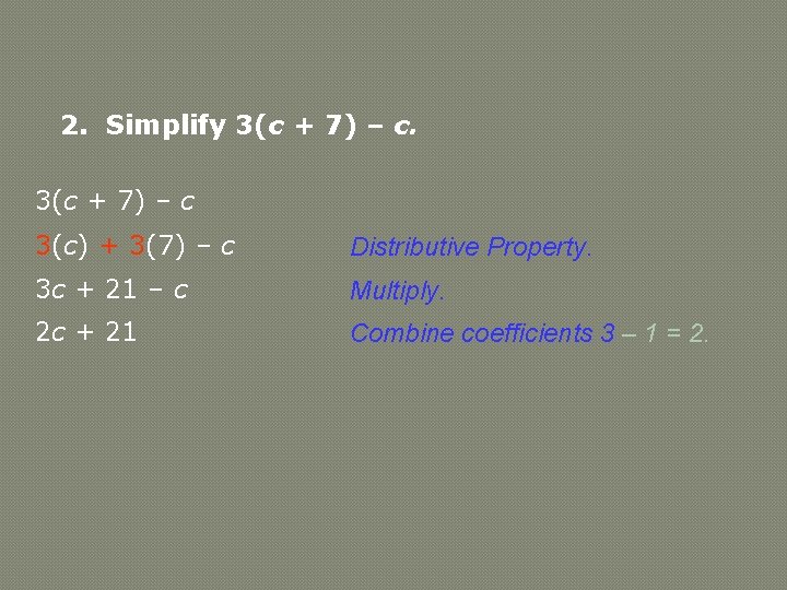 2. Simplify 3(c + 7) – c 3(c) + 3(7) – c Distributive Property.
