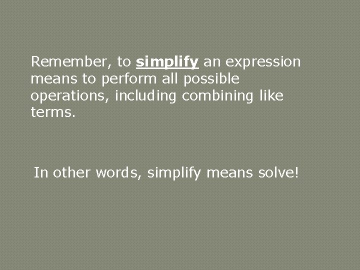 Remember, to simplify an expression means to perform all possible operations, including combining like