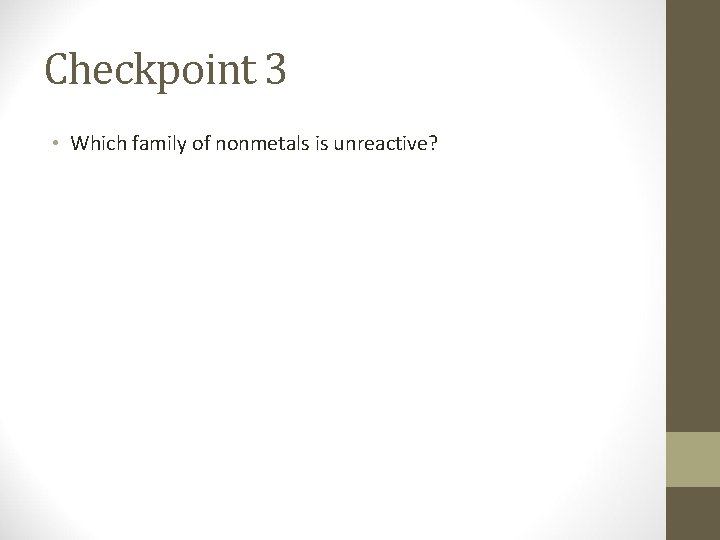 Checkpoint 3 • Which family of nonmetals is unreactive? 