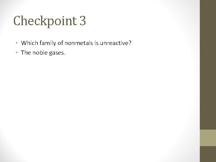 Checkpoint 3 • Which family of nonmetals is unreactive? • The noble gases. 