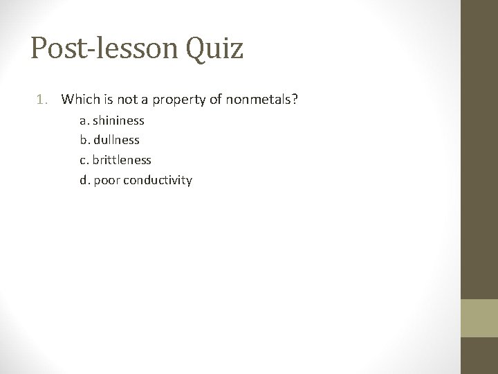 Post-lesson Quiz 1. Which is not a property of nonmetals? a. shininess b. dullness