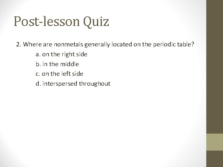 Post-lesson Quiz 2. Where are nonmetals generally located on the periodic table? a. on