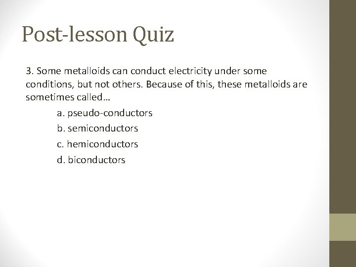 Post-lesson Quiz 3. Some metalloids can conduct electricity under some conditions, but not others.