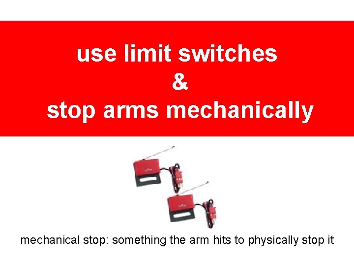 use limit switches & stop arms mechanically mechanical stop: something the arm hits to