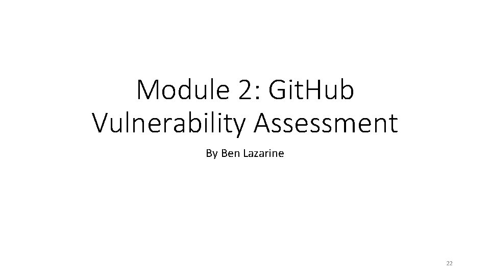 Module 2: Git. Hub Vulnerability Assessment By Ben Lazarine 22 