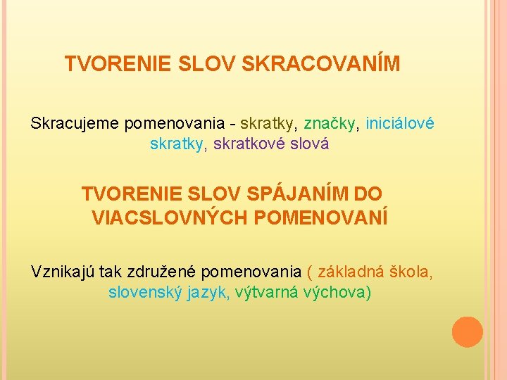 TVORENIE SLOV SKRACOVANÍM Skracujeme pomenovania - skratky, značky, iniciálové skratky, skratkové slová TVORENIE SLOV