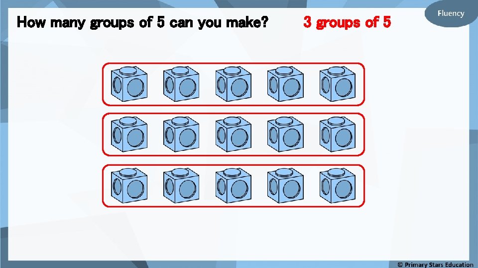 How many groups of 5 can you make? 3 groups of 5 