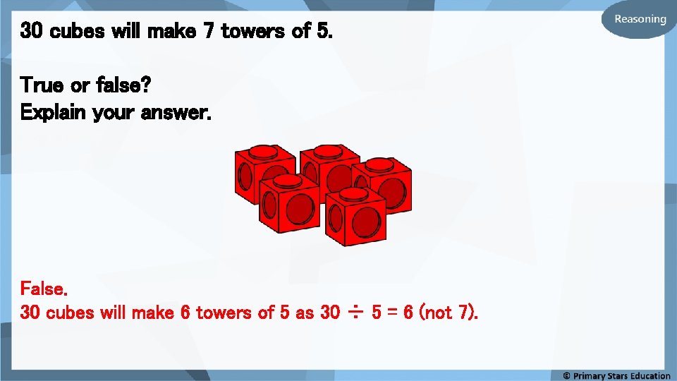30 cubes will make 7 towers of 5. True or false? Explain your answer.