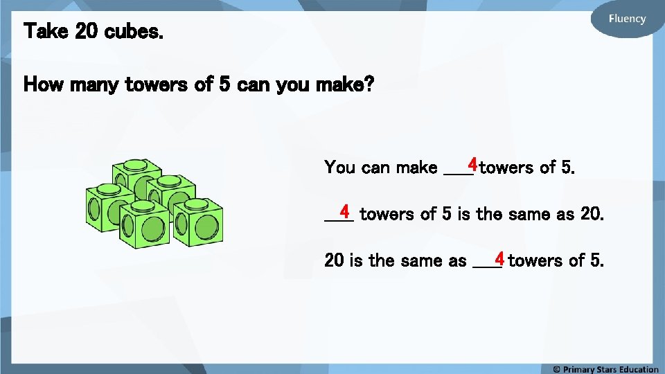 Take 20 cubes. How many towers of 5 can you make? You can make