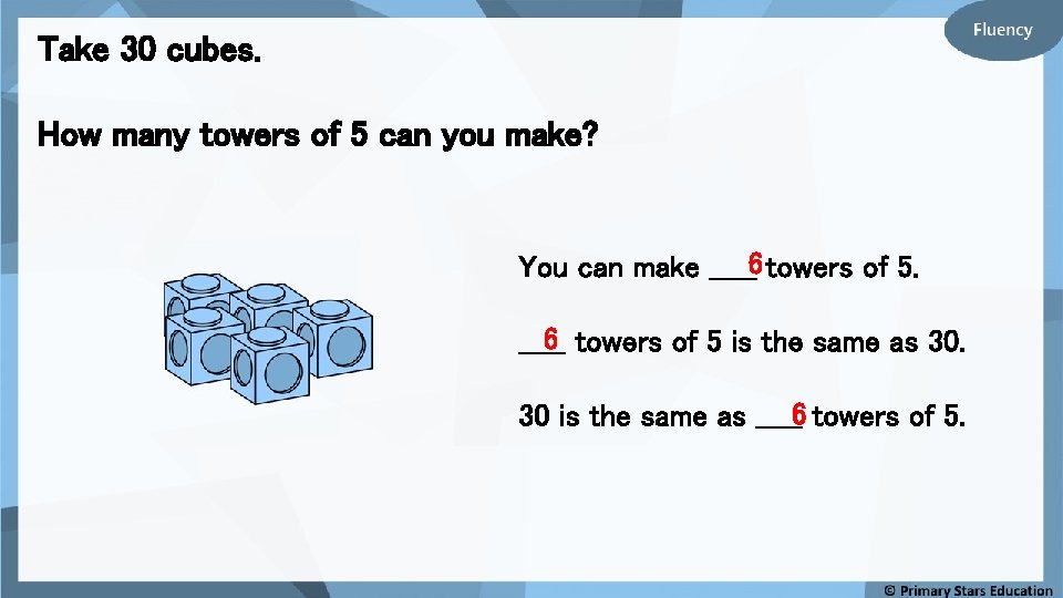 Take 30 cubes. How many towers of 5 can you make? You can make