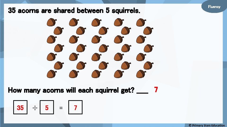 35 acorns are shared between 5 squirrels. How many acorns will each squirrel get?