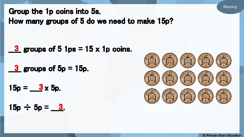 Group the 1 p coins into 5 s. How many groups of 5 do