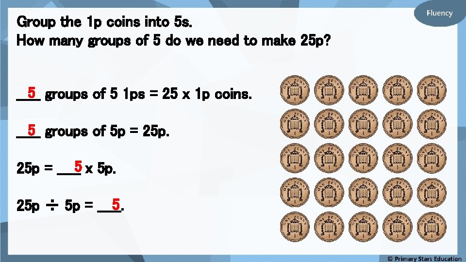 Group the 1 p coins into 5 s. How many groups of 5 do