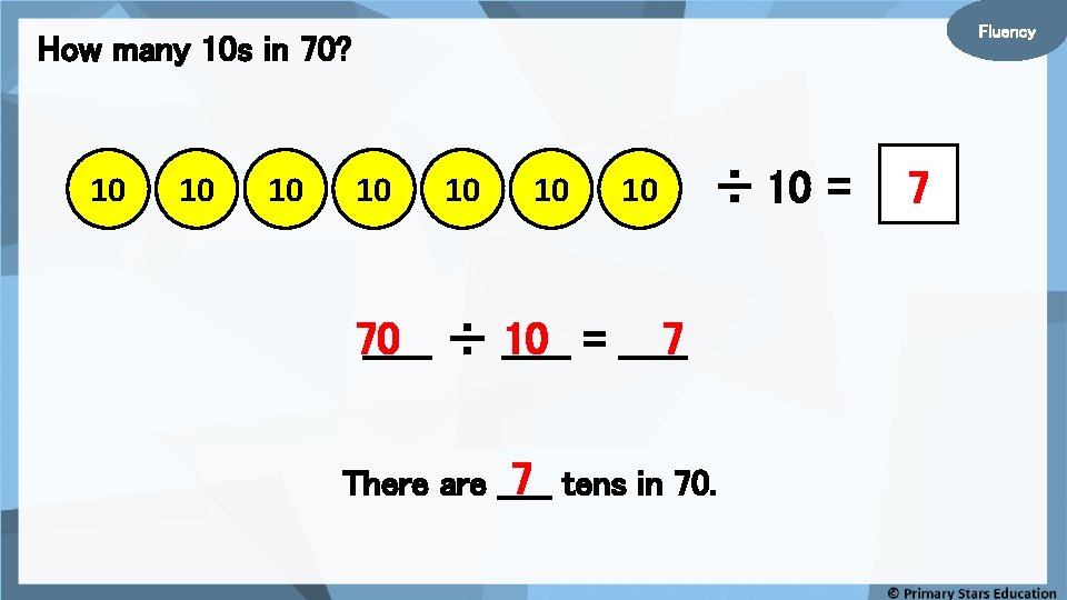 Fluency How many 10 s in 70? 10 10 ÷ 10 = _____ 7