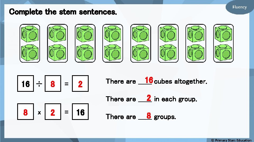 Complete the stem sentences. 16 ÷ 8 = 2 16 cubes altogether. There are