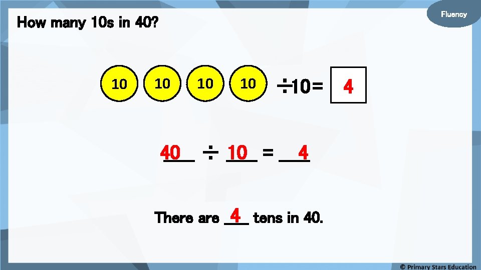 Fluency How many 10 s in 40? 10 10 ÷ 10 = _____ 4