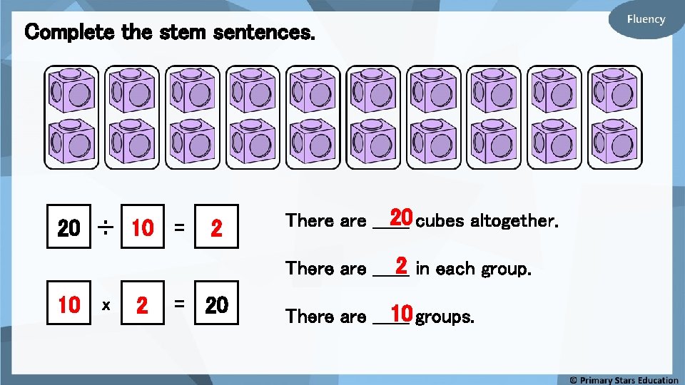 Complete the stem sentences. 20 ÷ 10 = 2 20 cubes altogether. There are