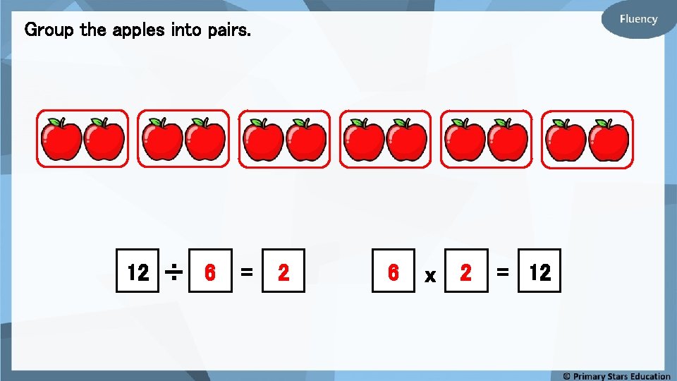 Group the apples into pairs. 12 ÷ 6 = 2 6 x 2 =