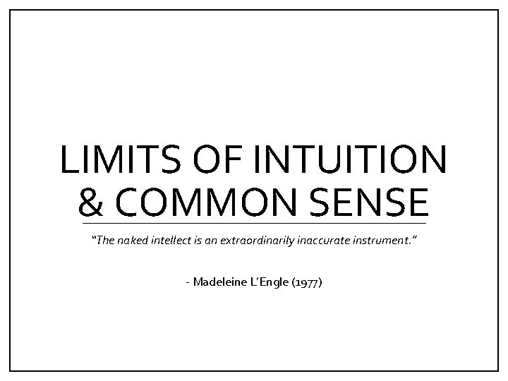 LIMITS OF INTUITION & COMMON SENSE “The naked intellect is an extraordinarily inaccurate instrument.