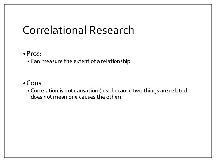 Correlational Research • Pros: • Can measure the extent of a relationship • Cons: