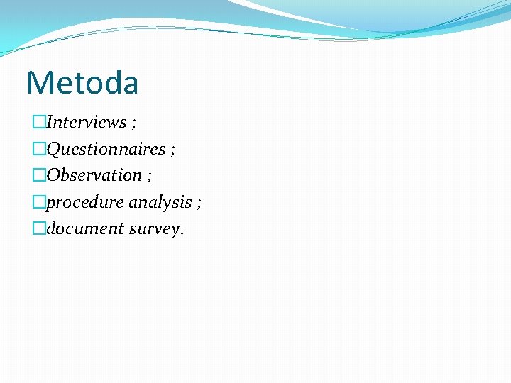 Metoda �Interviews ; �Questionnaires ; �Observation ; �procedure analysis ; �document survey. 