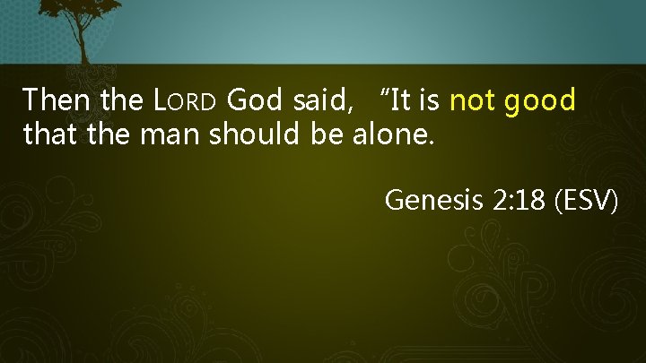 Then the LORD God said, “It is not good that the man should be