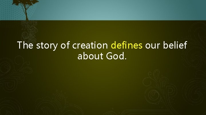 The story of creation defines our belief about God. 