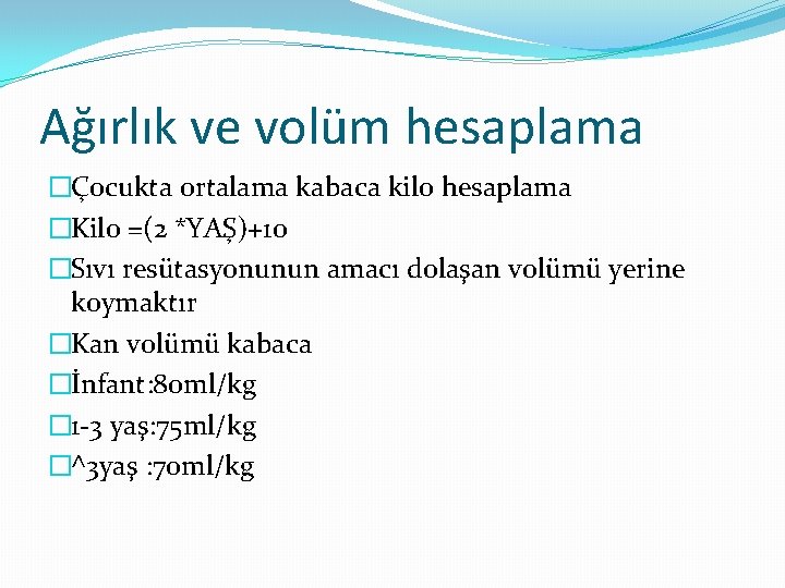 Ağırlık ve volüm hesaplama �Çocukta ortalama kabaca kilo hesaplama �Kilo =(2 *YAŞ)+10 �Sıvı resütasyonunun