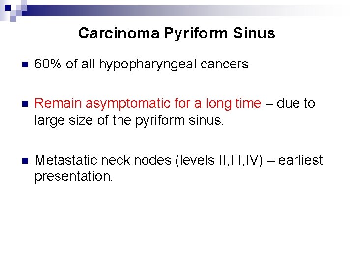 Carcinoma Pyriform Sinus n 60% of all hypopharyngeal cancers n Remain asymptomatic for a