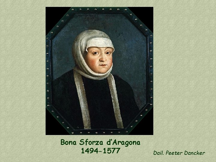 Bona Sforza d’Aragona 1494 -1577 Dail. Peeter Dancker 