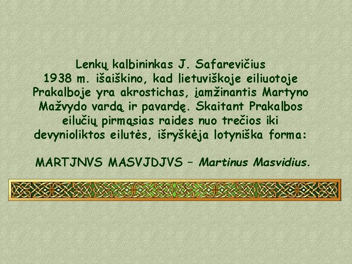 Lenkų kalbininkas J. Safarevičius 1938 m. išaiškino, kad lietuviškoje eiliuotoje Prakalboje yra akrostichas, įamžinantis