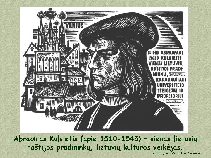 Abraomas Kulvietis (apie 1510 -1545) – vienas lietuvių raštijos pradininkų, lietuvių kultūros veikėjas. Estampas.