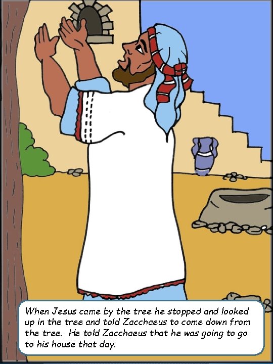 When Jesus came by the tree he stopped and looked up in the tree