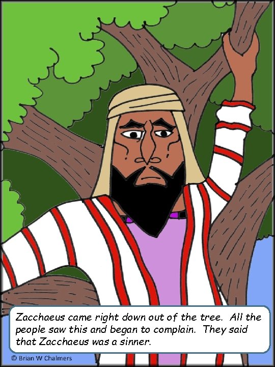 Zacchaeus came right down out of the tree. All the people saw this and