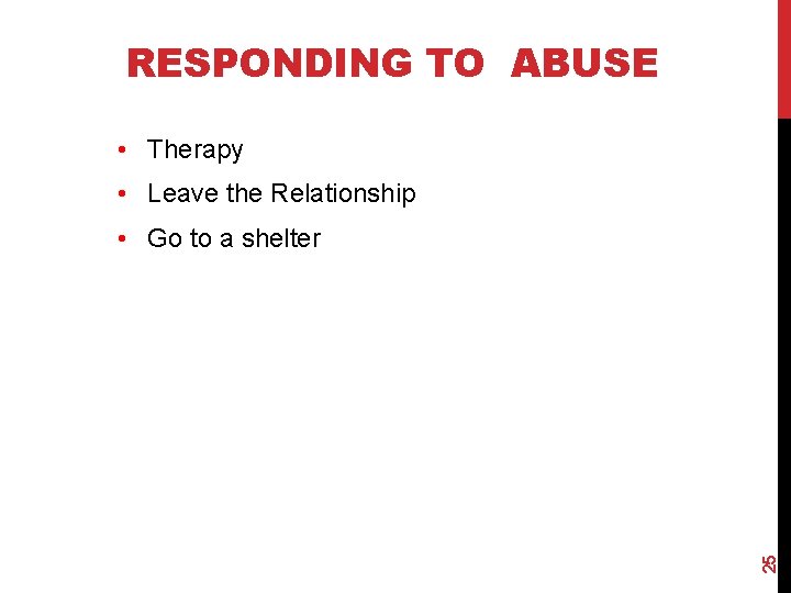RESPONDING TO ABUSE • Therapy • Leave the Relationship 25 • Go to a