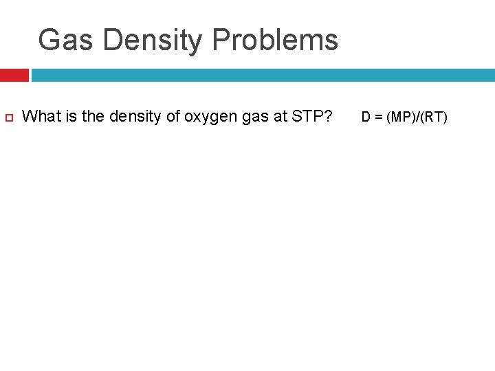 Gas Density Problems What is the density of oxygen gas at STP? D =