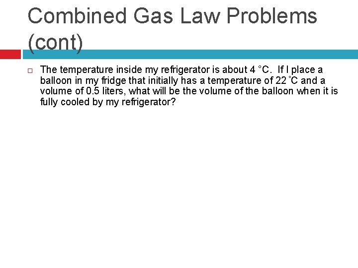 Combined Gas Law Problems (cont) The temperature inside my refrigerator is about 4 °C.