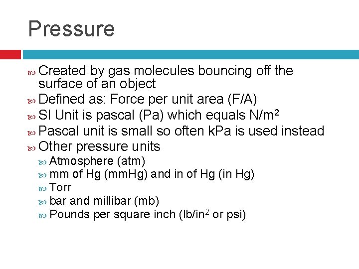 Pressure Created by gas molecules bouncing off the surface of an object Defined as: