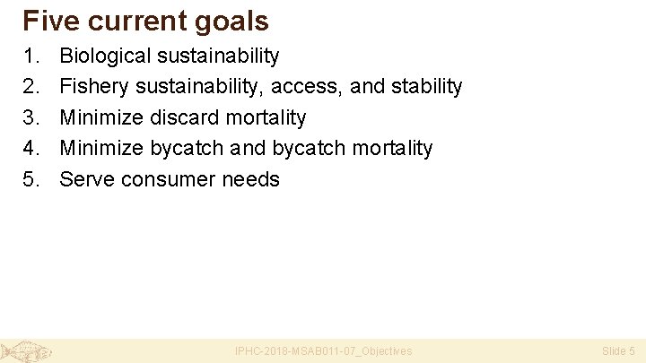Five current goals 1. 2. 3. 4. 5. Biological sustainability Fishery sustainability, access, and