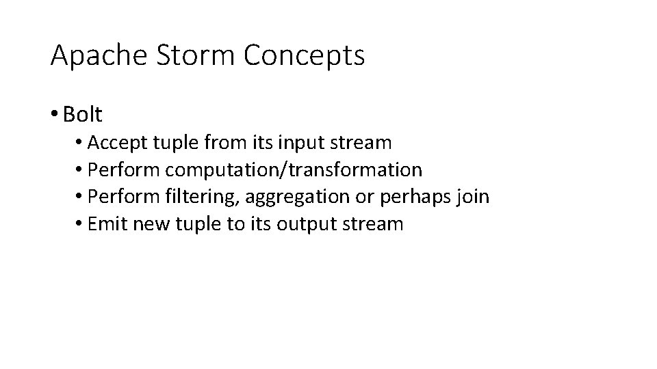 Apache Storm Concepts • Bolt • Accept tuple from its input stream • Perform Apache Storm Concepts • Bolt • Accept tuple from its input stream • Perform
