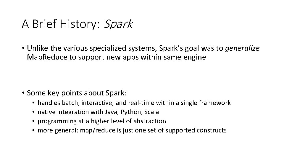 A Brief History: Spark • Unlike the various specialized systems, Spark’s goal was to A Brief History: Spark • Unlike the various specialized systems, Spark’s goal was to