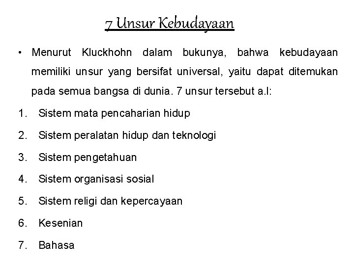 7 Unsur Kebudayaan • Menurut Kluckhohn dalam bukunya, bahwa kebudayaan memiliki unsur yang bersifat