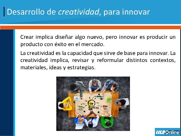 Desarrollo de creatividad, para innovar Crear implica diseñar algo nuevo, pero innovar es producir