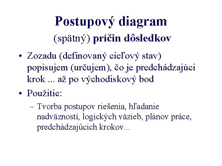 Postupový diagram (spätný) príčin dôsledkov • Zozadu (definovaný cieľový stav) popisujem (určujem), čo je