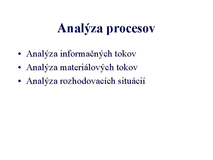 Analýza procesov • Analýza informačných tokov • Analýza materiálových tokov • Analýza rozhodovacích situácií