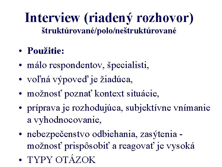 Interview (riadený rozhovor) štruktúrované/polo/neštruktúrované • • • Použitie: málo respondentov, špecialisti, voľná výpoveď je