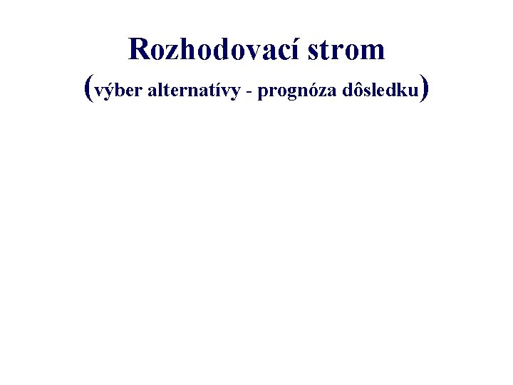 Rozhodovací strom (výber alternatívy - prognóza dôsledku) 