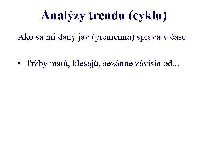 Analýzy trendu (cyklu) Ako sa mi daný jav (premenná) správa v čase • Tržby