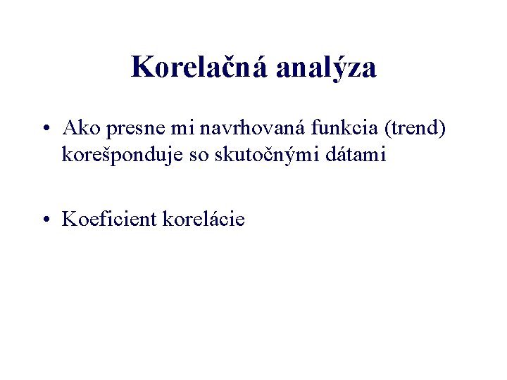 Korelačná analýza • Ako presne mi navrhovaná funkcia (trend) korešponduje so skutočnými dátami •