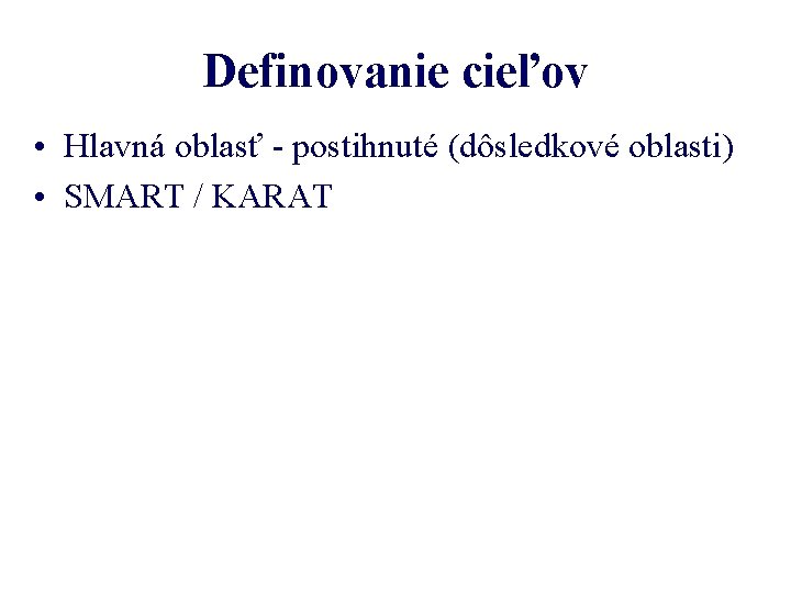 Definovanie cieľov • Hlavná oblasť - postihnuté (dôsledkové oblasti) • SMART / KARAT 